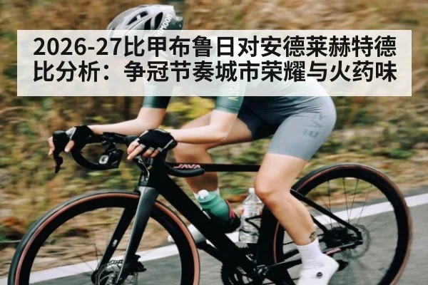 2026-27比甲布鲁日对安德莱赫特德比分析：争冠节奏城市荣耀与火药味