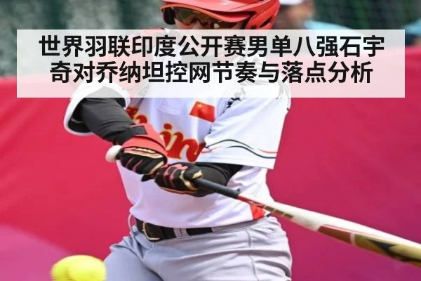 世界羽联印度公开赛男单八强石宇奇对乔纳坦控网节奏与落点分析